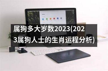 <h3>属狗多大岁数2025(2025属狗人士的生肖运程分析)