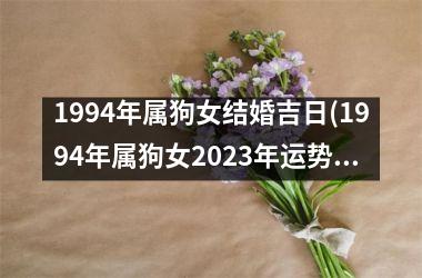 1994年属狗女结婚吉日(1994年属狗女2023年运势及运程)
