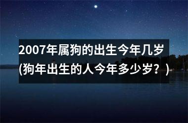 2007年属狗的出生今年几岁(狗年出生的人今年多少岁？)