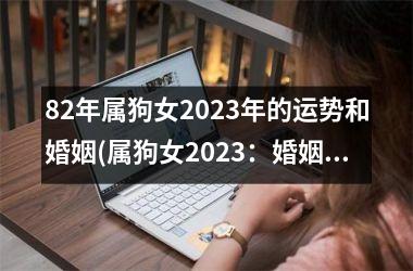 82年属狗女2025年的运势和婚姻(属狗女2025：婚姻美满，运势亨通)