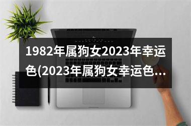 <h3>1982年属狗女2025年幸运色(2025年属狗女幸运色新探)