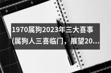 1970属狗2023年三大喜事(属狗人三喜临门，展望2023新生活)