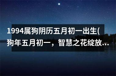 1994属狗阴历五月初一出生(狗年五月初一，智慧之花绽放)