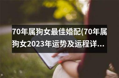 <h3>70年属狗女佳婚配(70年属狗女2025年运势及运程详解每月运程)