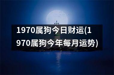 1970属狗今日财运(1970属狗今年每月运势)