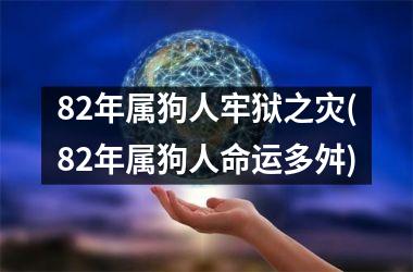 82年属狗人牢狱之灾(82年属狗人命运多舛)