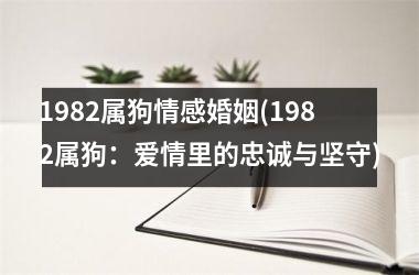 1982属狗情感婚姻(1982属狗：爱情里的忠诚与坚守)