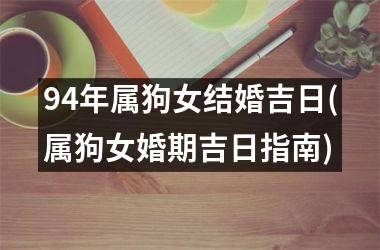 94年属狗女结婚吉日(属狗女婚期吉日指南)