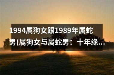 <h3>1994属狗女跟1989年属蛇男(属狗女与属蛇男：十年缘说)