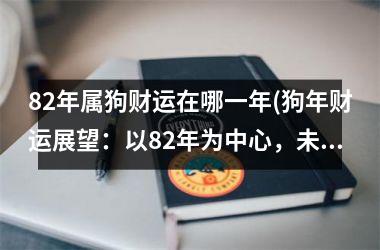 <h3>82年属狗财运在哪一年(狗年财运展望：以82年为中心，未来哪几年更加亮眼？)