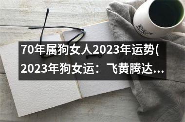 70年属狗女人2025年运势(2025年狗女运：飞黄腾达之年)