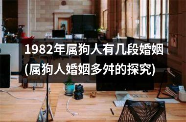 1982年属狗人有几段婚姻(属狗人婚姻多舛的探究)