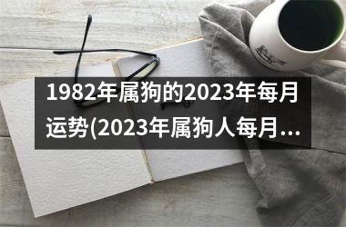 1982年属狗的2025年每月运势(2025年属狗人每月运势预测)