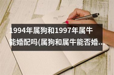 1994年属狗和1997年属牛能婚配吗(属狗和属牛能否婚配？)