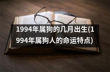 1994年属狗的几月出生(1994年属狗人的命运特点)