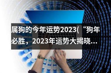 属狗的今年运势2025(“狗年必胜，2025年运势大揭晓！”)