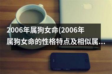 2006年属狗女命(2006年属狗女命的性格特点及相似属相分析)