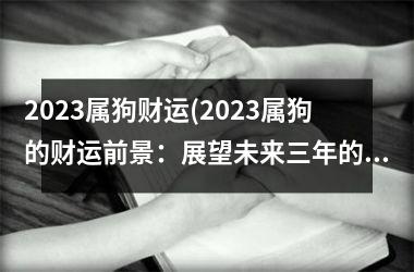 2025属狗财运(2025属狗的财运前景：展望未来三年的变化趋势。)