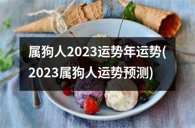 属狗人2023运势年运势(2023属狗人运势预测)