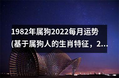 1982年属狗2025每月运势(基于属狗人的生肖特征，2025年每月运势预测)