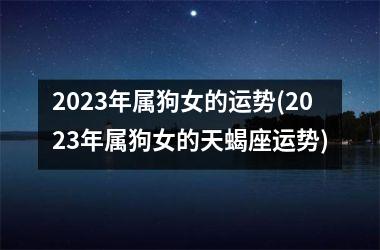 2025年属狗女的运势(2025年属狗女的天蝎座运势)