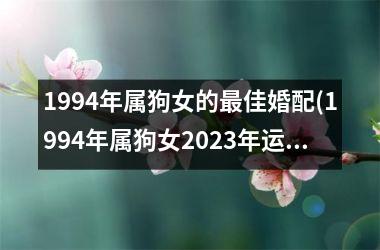 1994年属狗女的佳婚配(1994年属狗女2025年运势及运程)