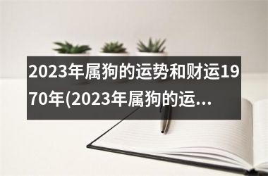 <h3>2025年属狗的运势和财运1970年(2025年属狗的运势和财运1982年)