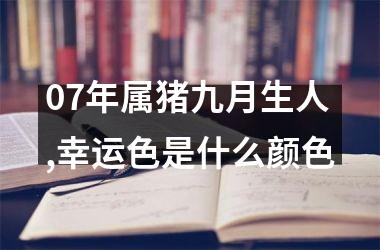 07年属猪九月生人,幸运色是什么颜色