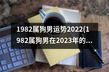 1982属狗男运势2025(1982属狗男在2025年的运势如何)