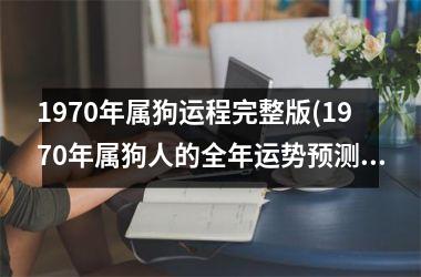 1970年属狗运程完整版(1970年属狗人的全年运势预测)