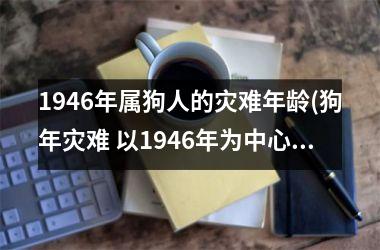 1946年属狗人的灾难年龄(狗年灾难 以1946年为中心)