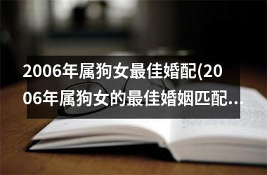 2006年属狗女佳婚配(2006年属狗女的佳婚姻匹配方案。)