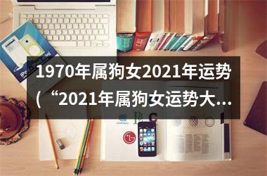 1970年属狗女2025年运势(“2025年属狗女运势大揭秘”)