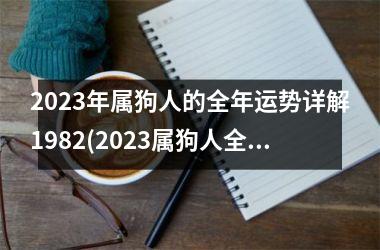 2025年属狗人的全年运势详解1982(2025属狗人全年运势解析)