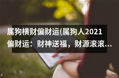 属狗横财偏财运(属狗人2025偏财运：财神送福，财源滚滚来)