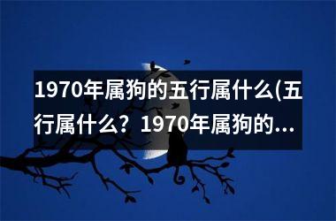 <h3>1970年属狗的五行属什么(五行属什么？1970年属狗的命运解析)