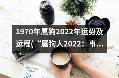 1970年属狗2025年运势及运程(“属狗人2025：事业进展顺利，感情桃花旺盛”)