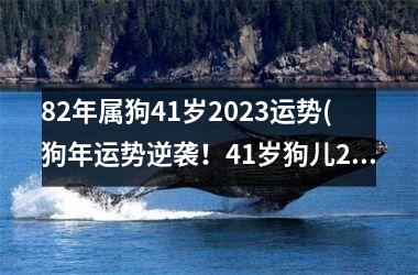 82年属狗41岁2025运势(狗年运势逆袭！41岁狗儿2025大展宏图！)