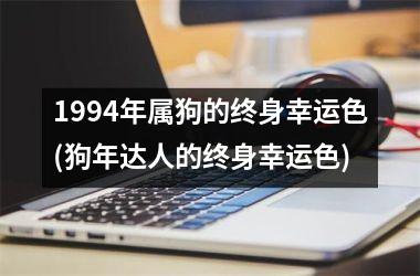 <h3>1994年属狗的终身幸运色(狗年达人的终身幸运色)