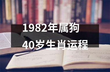 <h3>1982年属狗40岁生肖运程