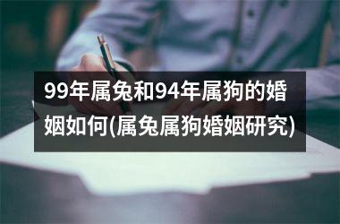 99年属兔和94年属狗的婚姻如何(属兔属狗婚姻研究)