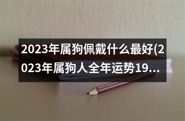 2025年属狗佩戴什么最好(2025年属狗人全年运势1982)