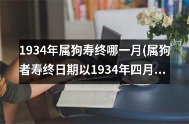 <h3>1934年属狗寿终哪一月(属狗者寿终日期以1934年四月为中心)