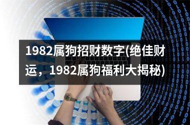 <h3>1982属狗招财数字(绝佳财运，1982属狗福利大揭秘)