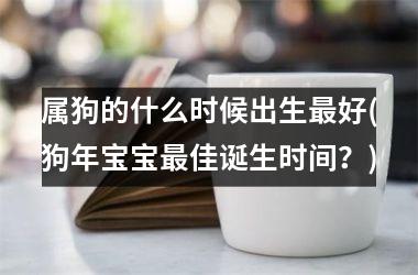 属狗的什么时候出生最好(狗年宝宝最佳诞生时间？)