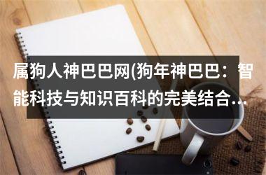 属狗人神巴巴网(狗年神巴巴：智能科技与知识百科的完美结合)