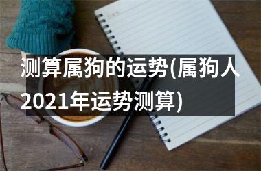 测算属狗的运势(属狗人2025年运势测算)