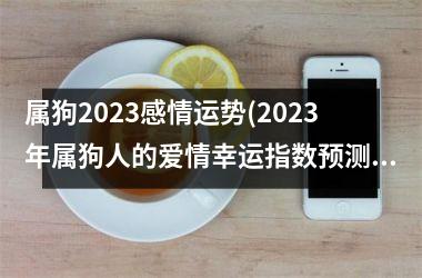 属狗2025感情运势(2025年属狗人的爱情幸运指数预测)