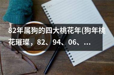 <h3>82年属狗的四大桃花年(狗年桃花璀璨，82、94、06、18年再探四大桃花运)