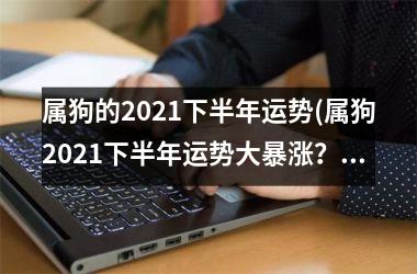 属狗的2025下半年运势(属狗2025下半年运势大暴涨？)